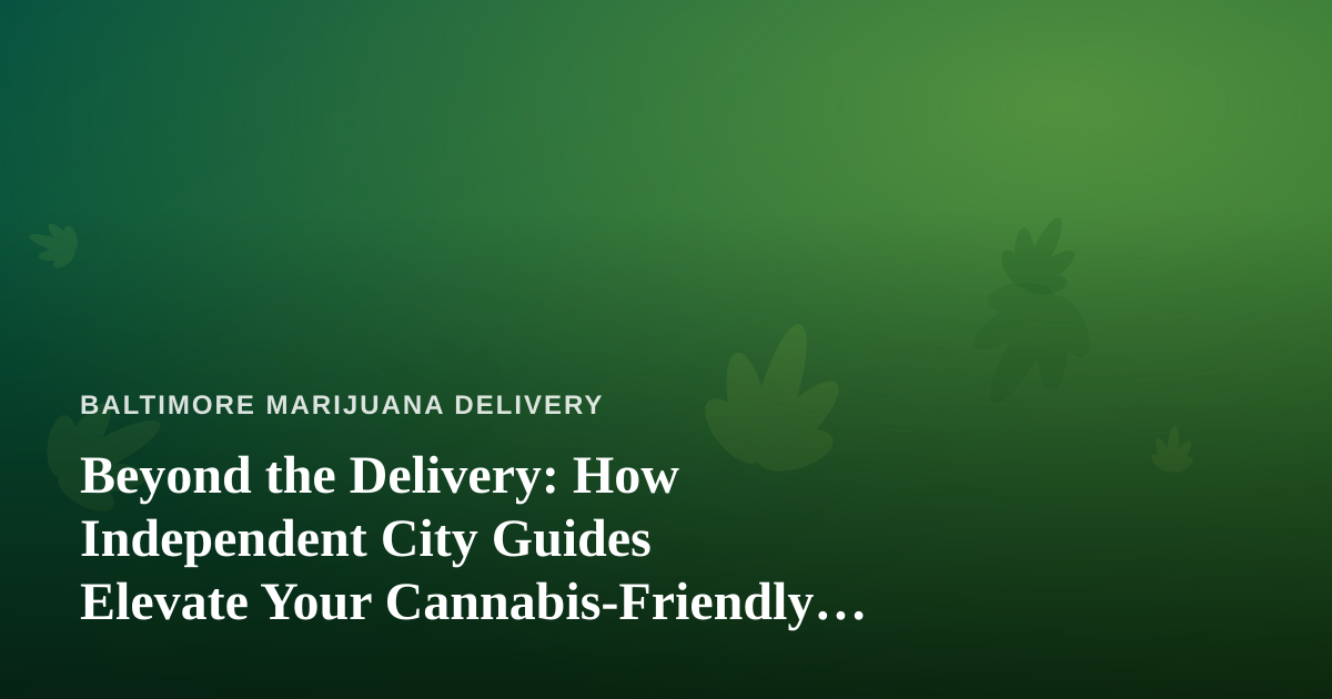 Beyond the Delivery: How Independent City Guides Elevate Your Cannabis-Friendly Baltimore Experience