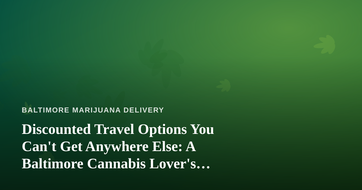 Discounted Travel Options You Can’t Get Anywhere Else: A Baltimore Cannabis Lover’s Guide