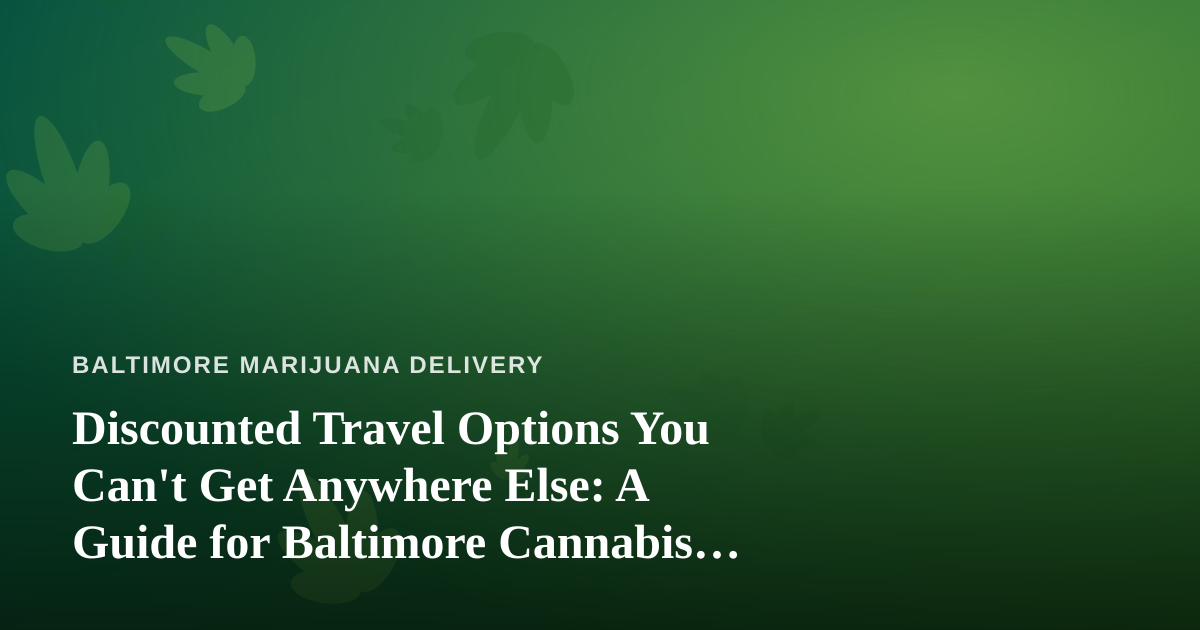 Discounted Travel Options You Can’t Get Anywhere Else: A Guide for Baltimore Cannabis Consumers