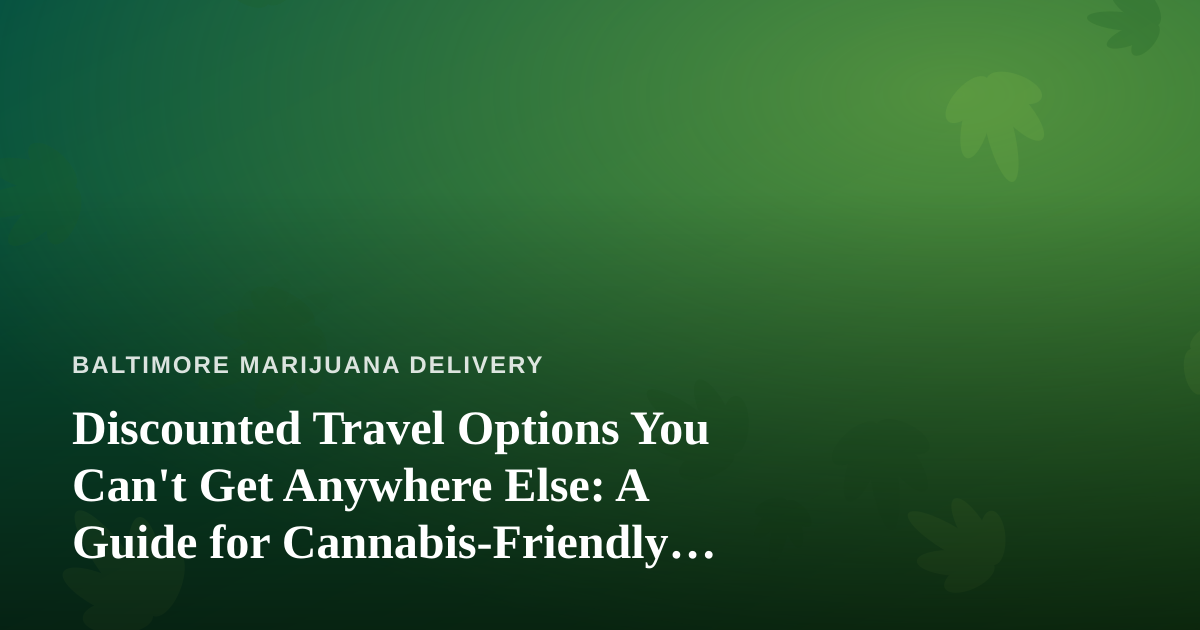 Discounted Travel Options You Can’t Get Anywhere Else: A Guide for Cannabis-Friendly Travelers