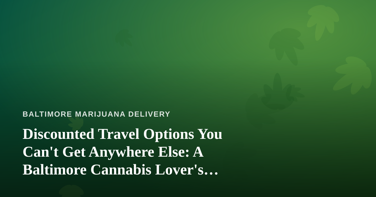 Discounted Travel Options You Can’t Get Anywhere Else: A Baltimore Cannabis Lover’s Guide to Smart Getaways