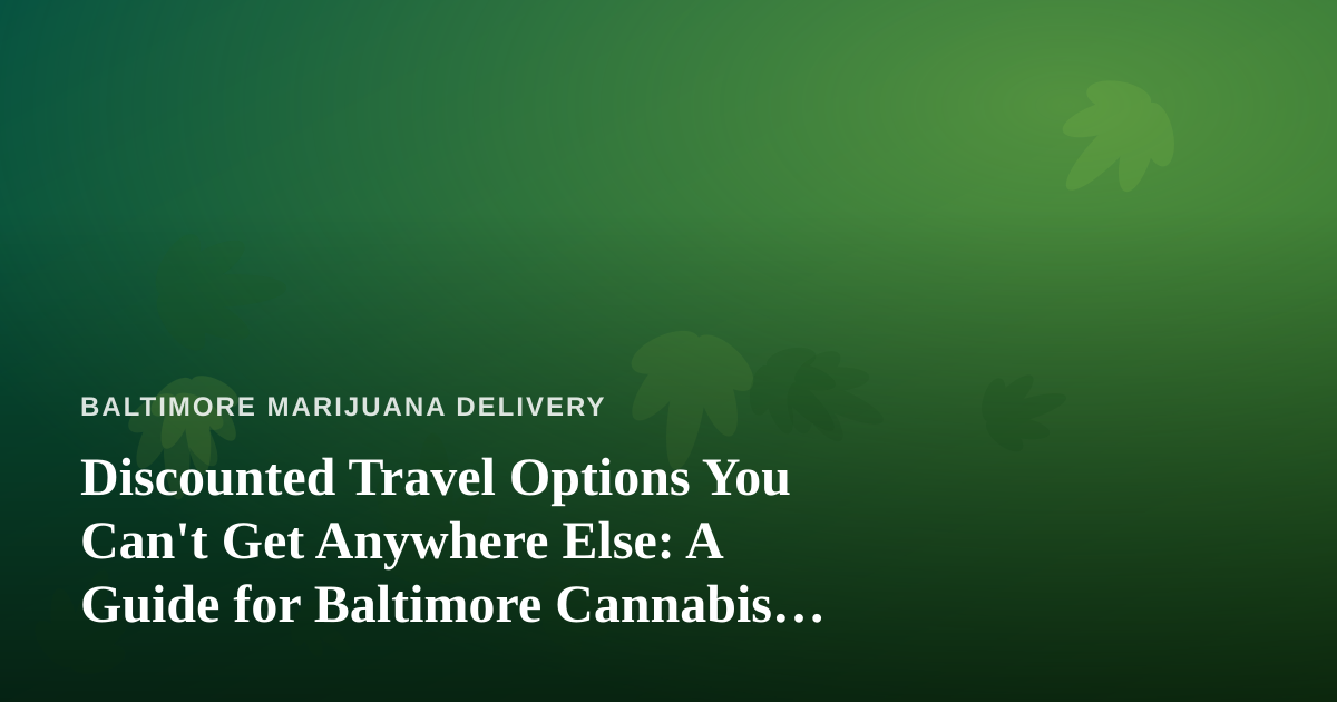 Discounted Travel Options You Can’t Get Anywhere Else: A Guide for Baltimore Cannabis Consumers