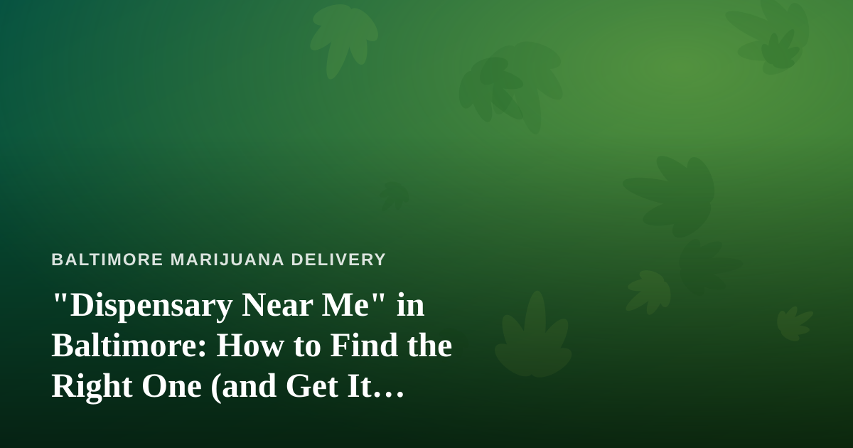 “Dispensary Near Me” in Baltimore: How to Find the Right One (and Get It Delivered)