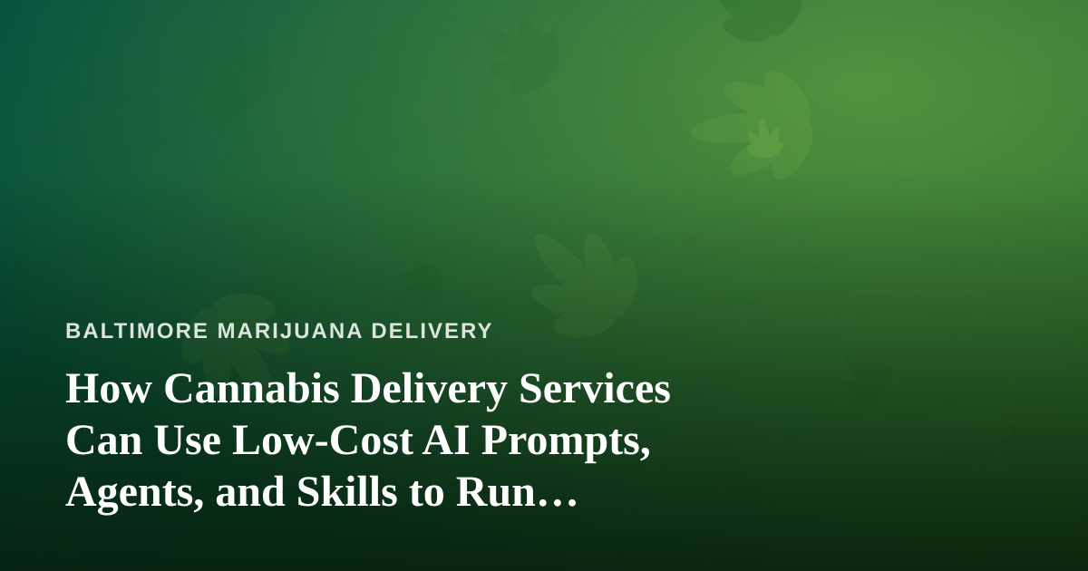 How Cannabis Delivery Services Can Use Low-Cost AI Prompts, Agents, and Skills to Run Leaner