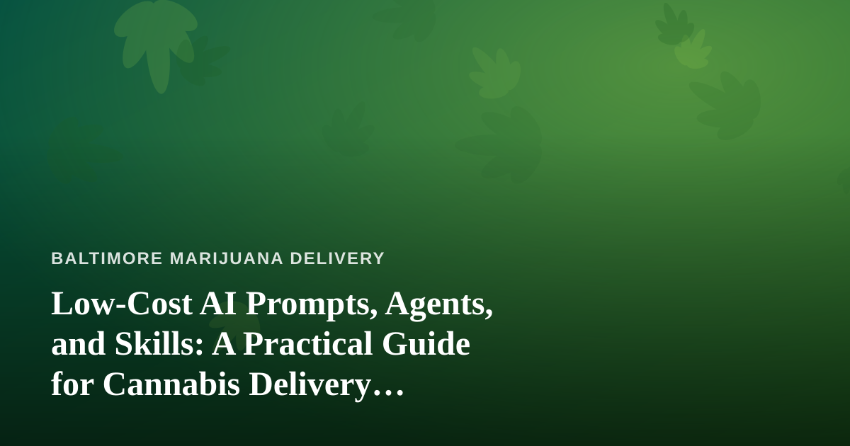 Low-Cost AI Prompts, Agents, and Skills: A Practical Guide for Cannabis Delivery Businesses