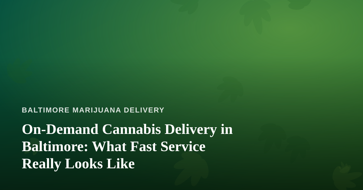 On-Demand Cannabis Delivery in Baltimore: What Fast Service Really Looks Like