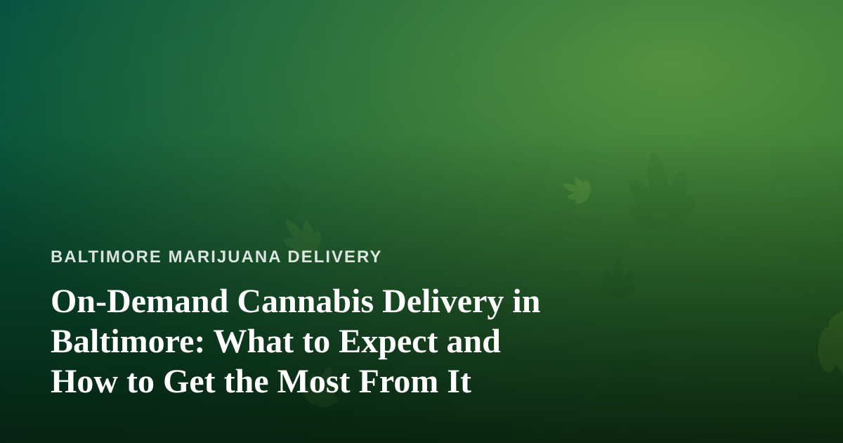 On-Demand Cannabis Delivery in Baltimore: What to Expect and How to Get the Most From It