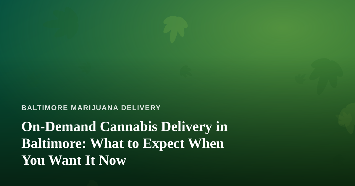 On-Demand Cannabis Delivery in Baltimore: What to Expect When You Want It Now