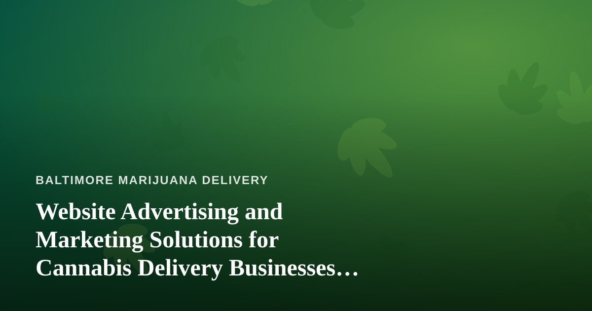 Website Advertising and Marketing Solutions for Cannabis Delivery Businesses in Baltimore