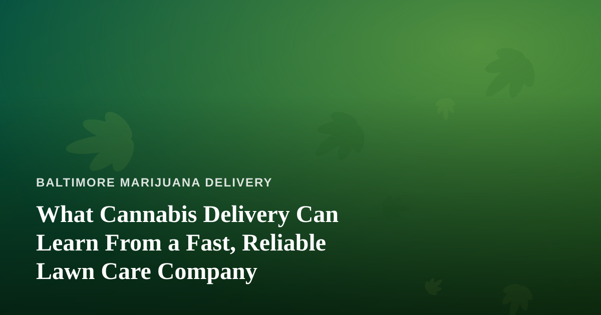 What Cannabis Delivery Can Learn From a Fast, Reliable Lawn Care Company