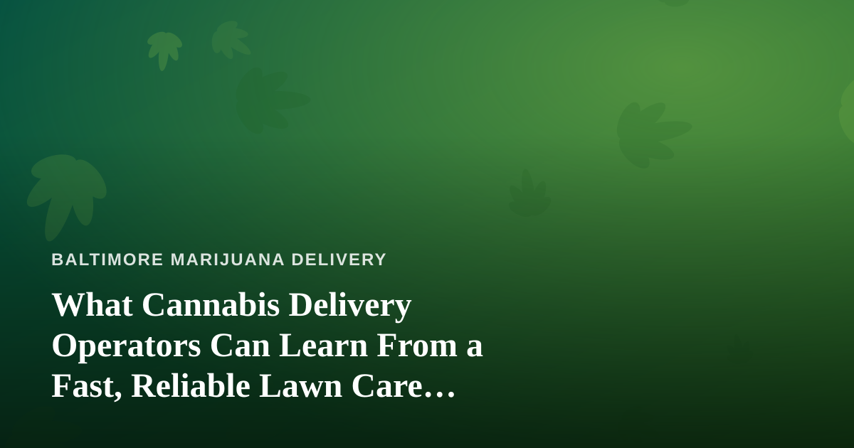 What Cannabis Delivery Operators Can Learn From a Fast, Reliable Lawn Care Company
