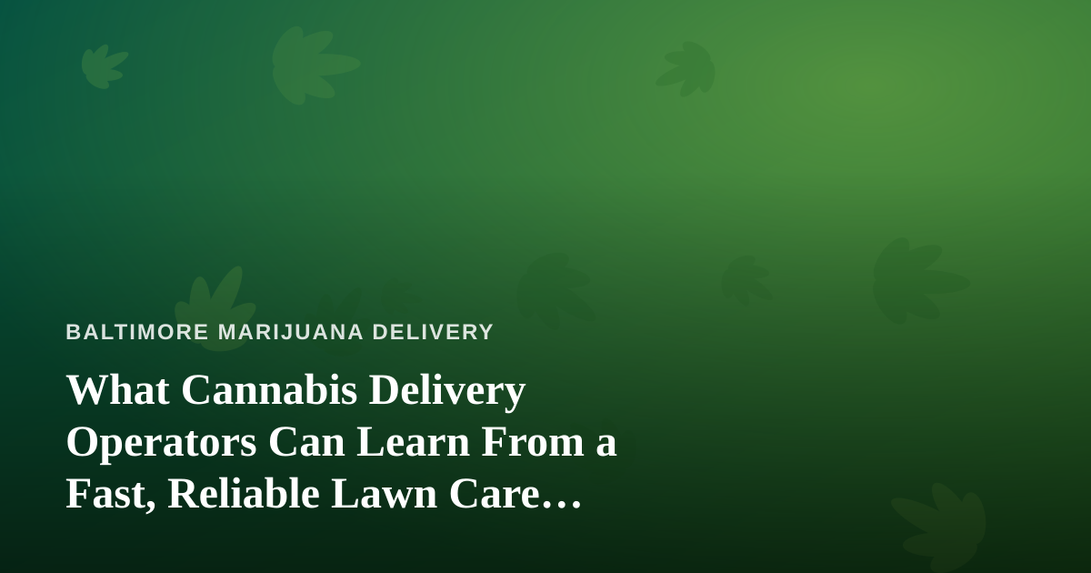 What Cannabis Delivery Operators Can Learn From a Fast, Reliable Lawn Care Company