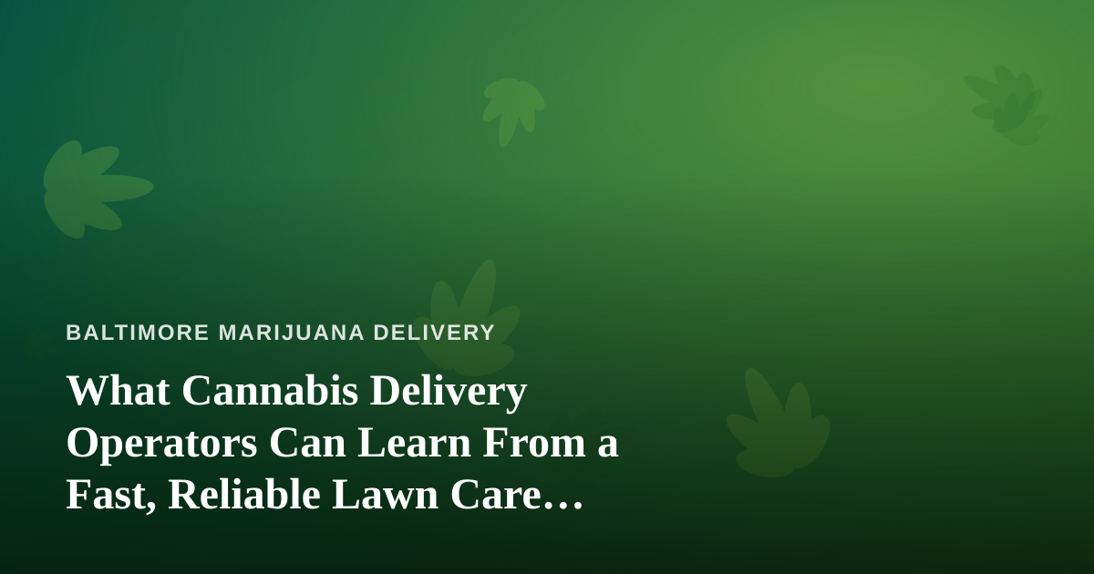 What Cannabis Delivery Operators Can Learn From a Fast, Reliable Lawn Care Company