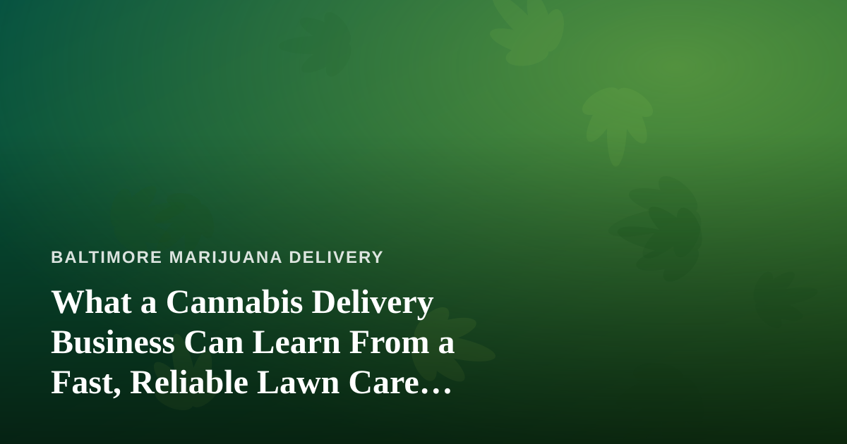What a Cannabis Delivery Business Can Learn From a Fast, Reliable Lawn Care Company