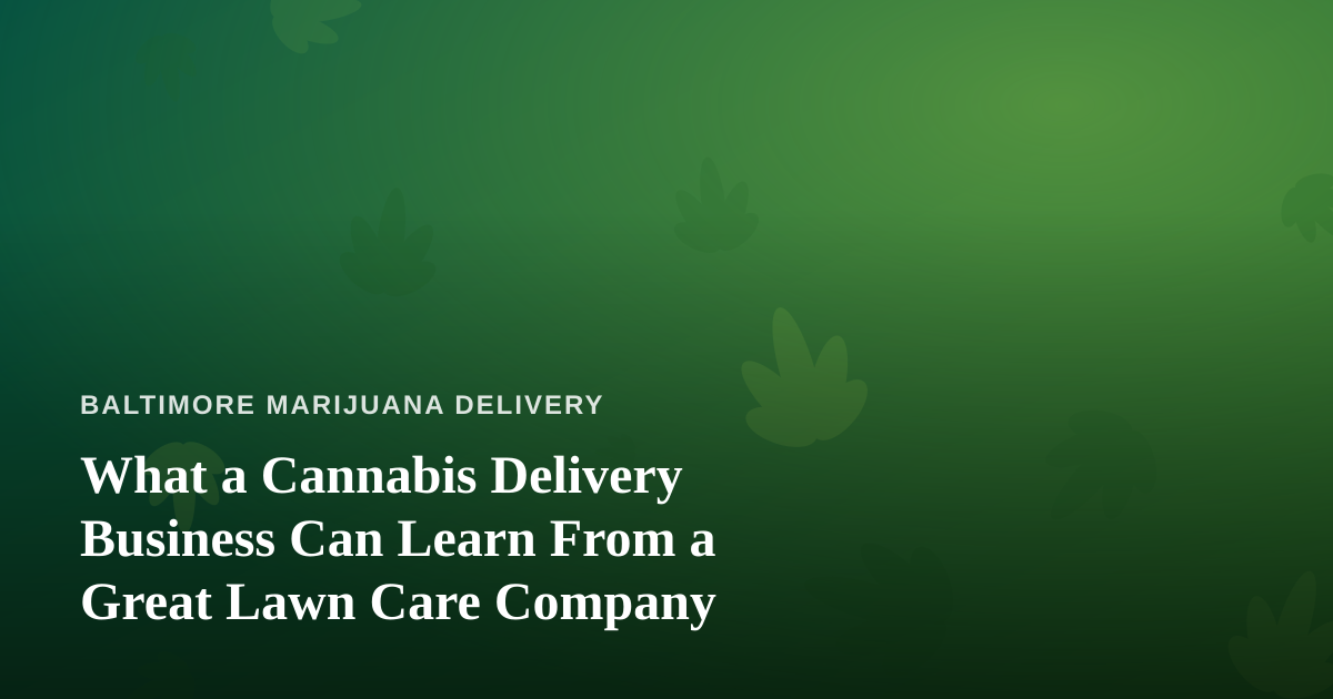 What a Cannabis Delivery Business Can Learn From a Great Lawn Care Company