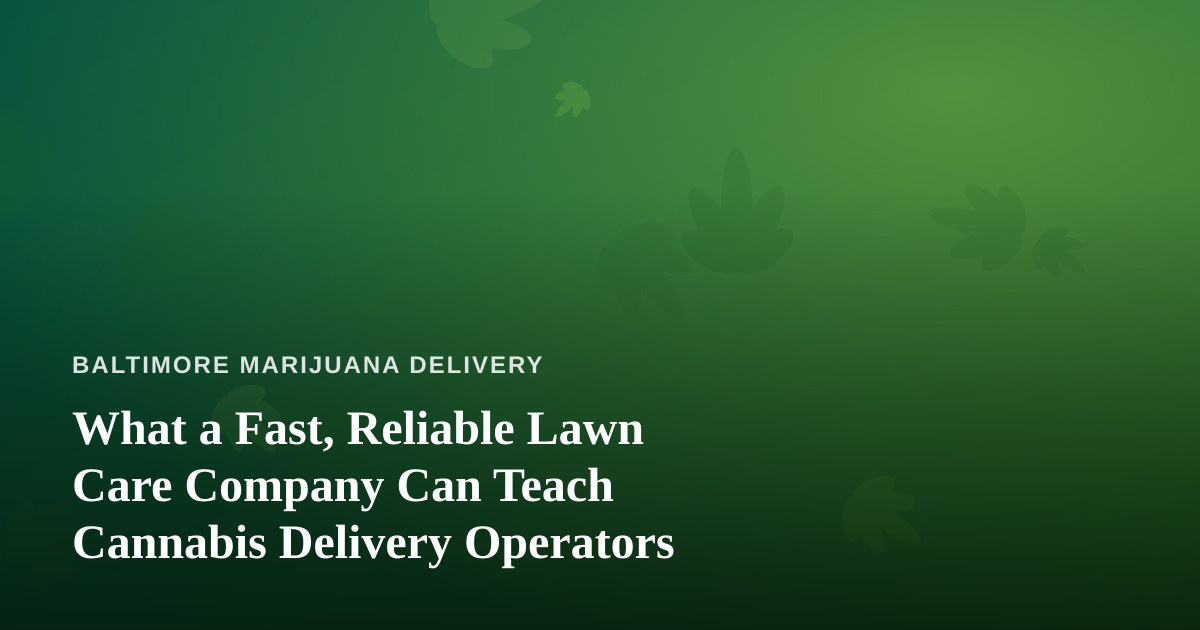 What a Fast, Reliable Lawn Care Company Can Teach Cannabis Delivery Operators