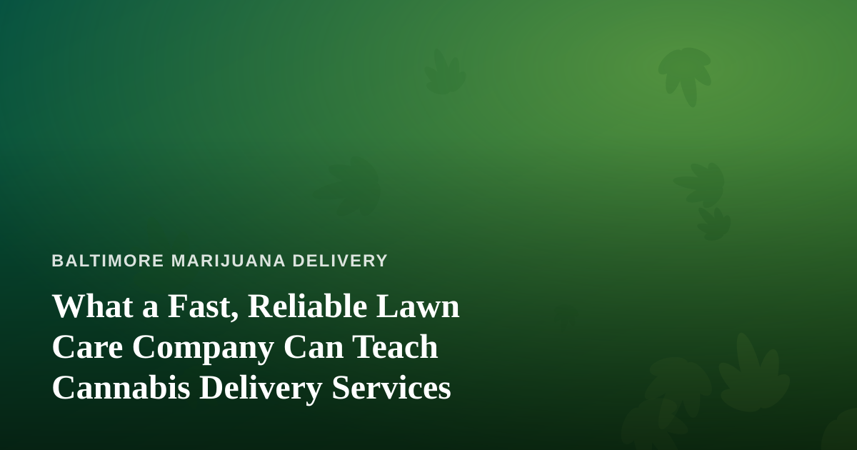 What a Fast, Reliable Lawn Care Company Can Teach Cannabis Delivery Services