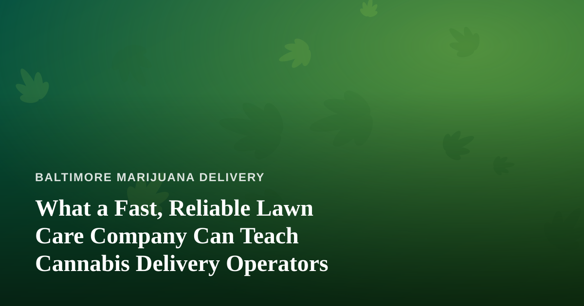 What a Fast, Reliable Lawn Care Company Can Teach Cannabis Delivery Operators