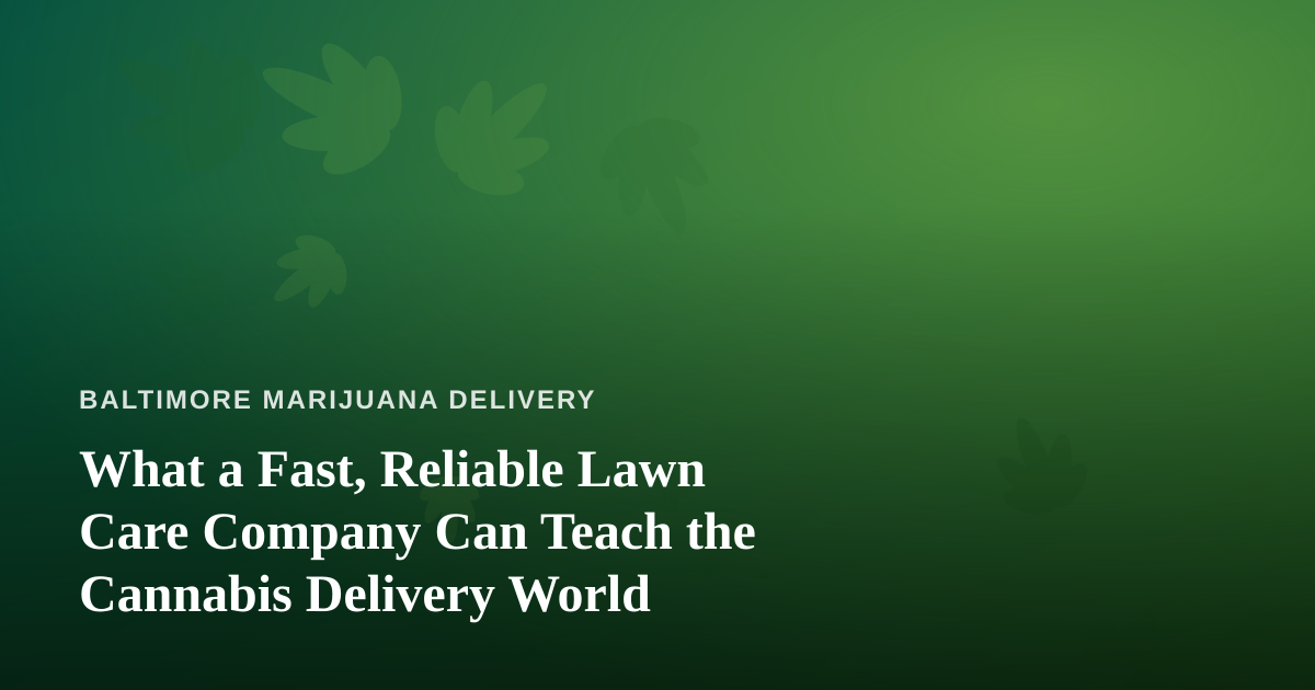 What a Fast, Reliable Lawn Care Company Can Teach the Cannabis Delivery World
