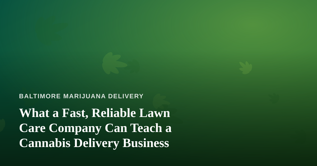 What a Fast, Reliable Lawn Care Company Can Teach a Cannabis Delivery Business