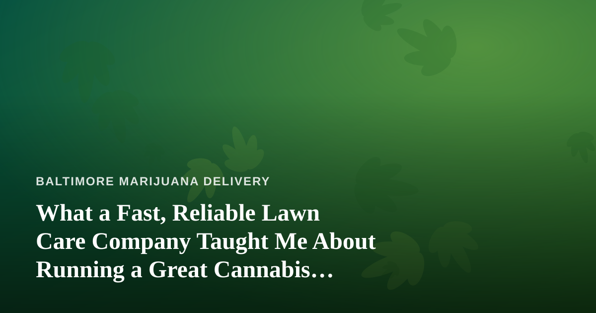 What a Fast, Reliable Lawn Care Company Taught Me About Running a Great Cannabis Delivery Service