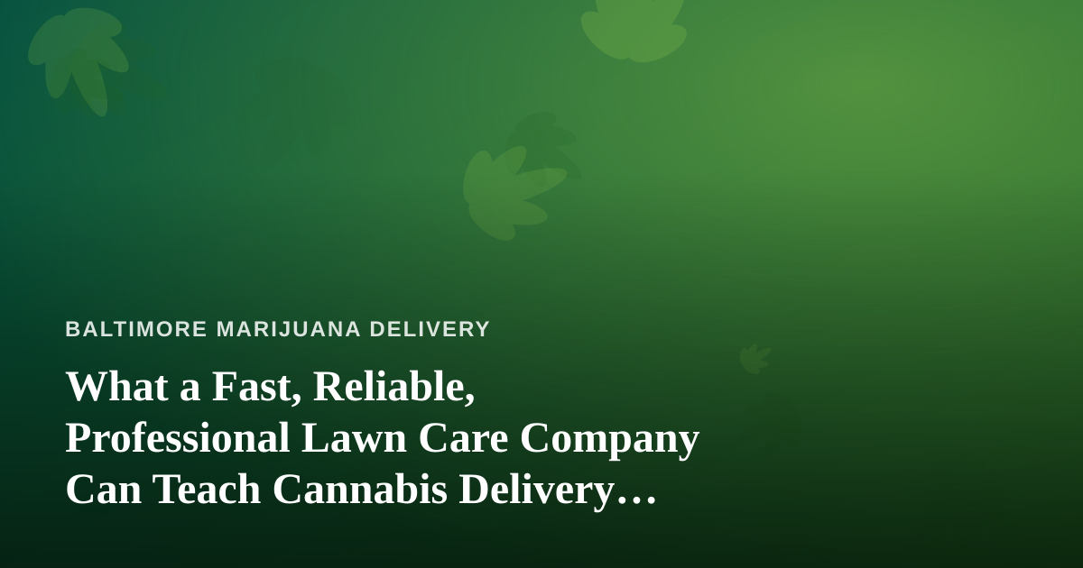 What a Fast, Reliable, Professional Lawn Care Company Can Teach Cannabis Delivery Operators