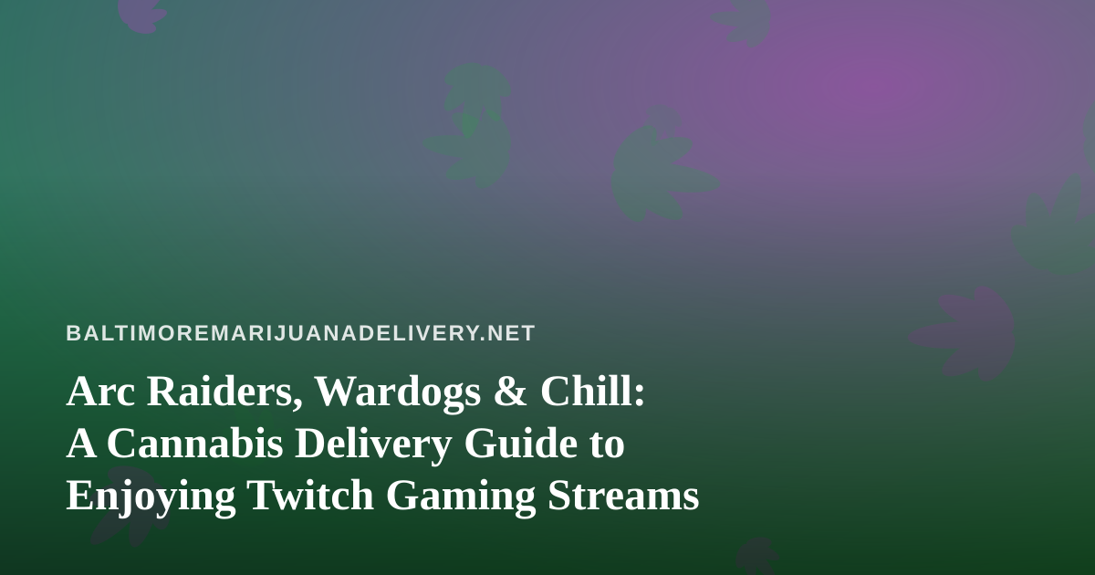 Arc Raiders, Wardogs & Chill: A Cannabis Delivery Guide to Enjoying Twitch Gaming Streams