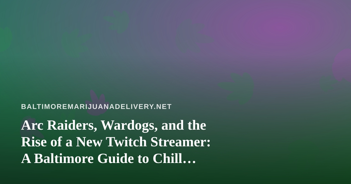 Arc Raiders, Wardogs, and the Rise of a New Twitch Streamer: A Baltimore Guide to Chill Gaming Nights