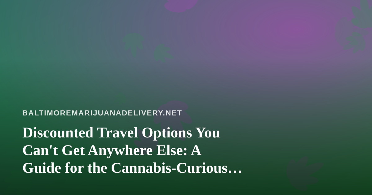 Discounted Travel Options You Can’t Get Anywhere Else: A Guide for the Cannabis-Curious Traveler