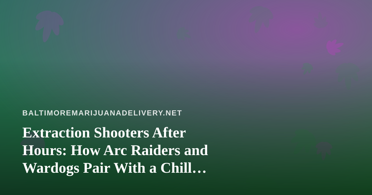 Extraction Shooters After Hours: How Arc Raiders and Wardogs Pair With a Chill Cannabis Evening