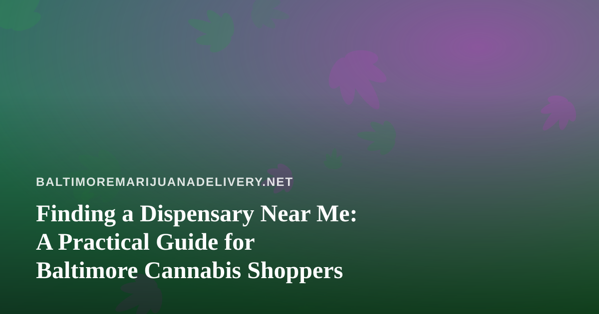 Finding a Dispensary Near Me: A Practical Guide for Baltimore Cannabis Shoppers