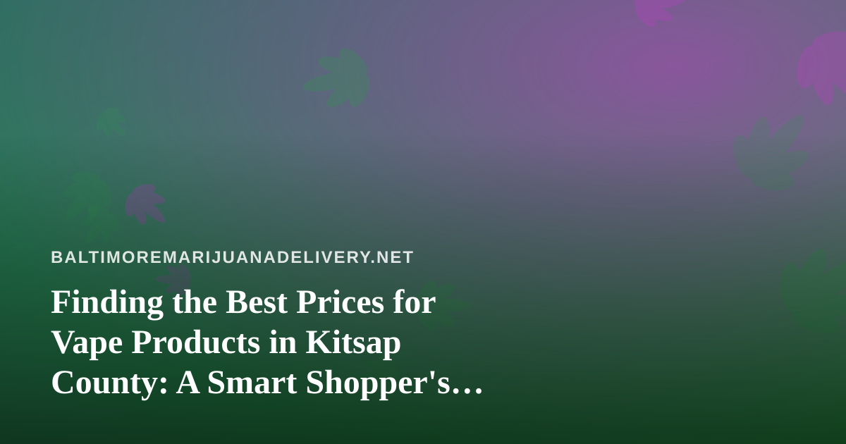 Finding the Best Prices for Vape Products in Kitsap County: A Smart Shopper’s Guide