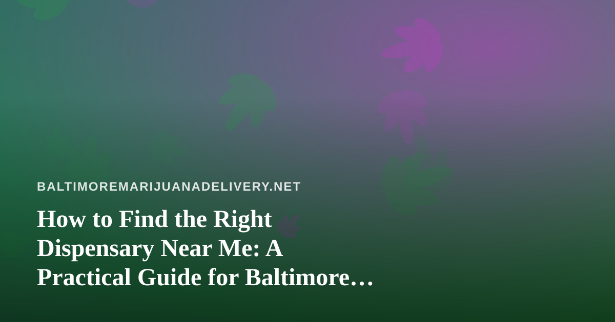 How to Find the Right Dispensary Near Me: A Practical Guide for Baltimore Cannabis Shoppers