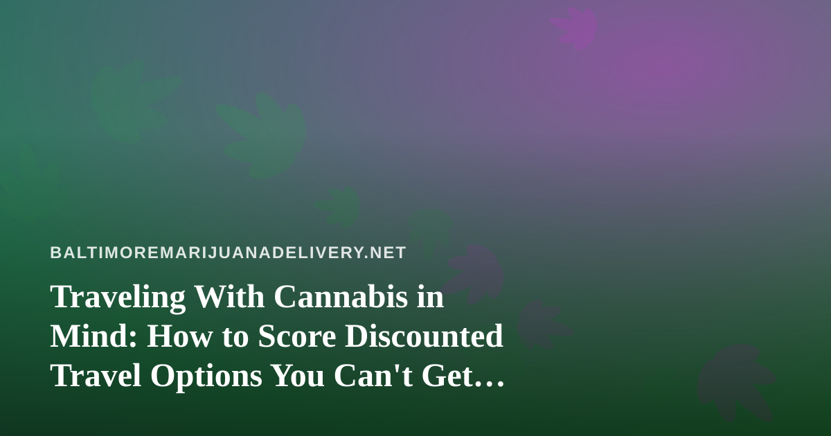 Traveling With Cannabis in Mind: How to Score Discounted Travel Options You Can’t Get Anywhere Else