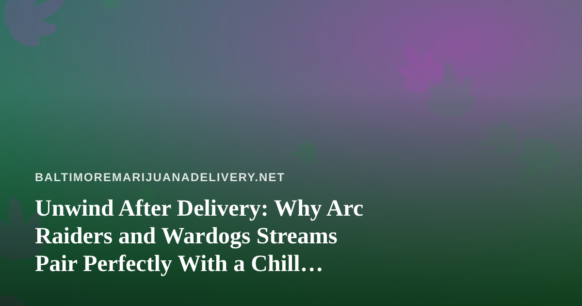 Unwind After Delivery: Why Arc Raiders and Wardogs Streams Pair Perfectly With a Chill Cannabis Night