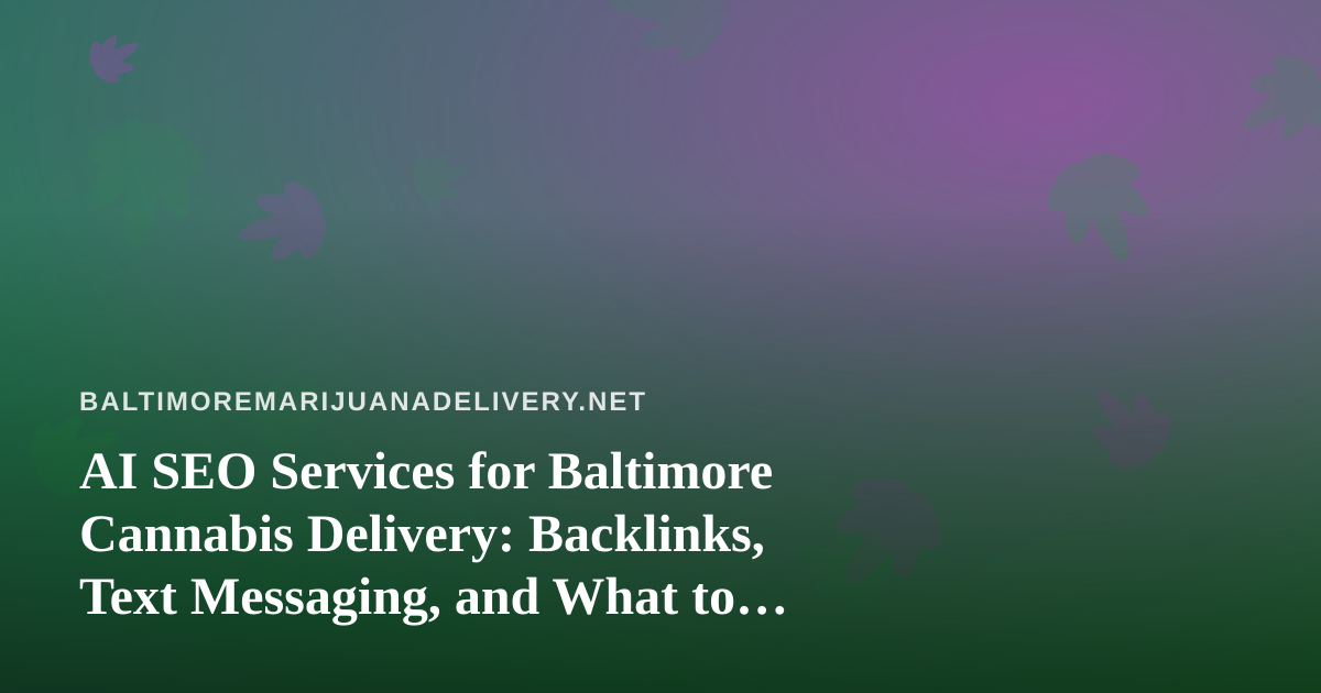 AI SEO Services for Baltimore Cannabis Delivery: Backlinks, Text Messaging, and What to Check First