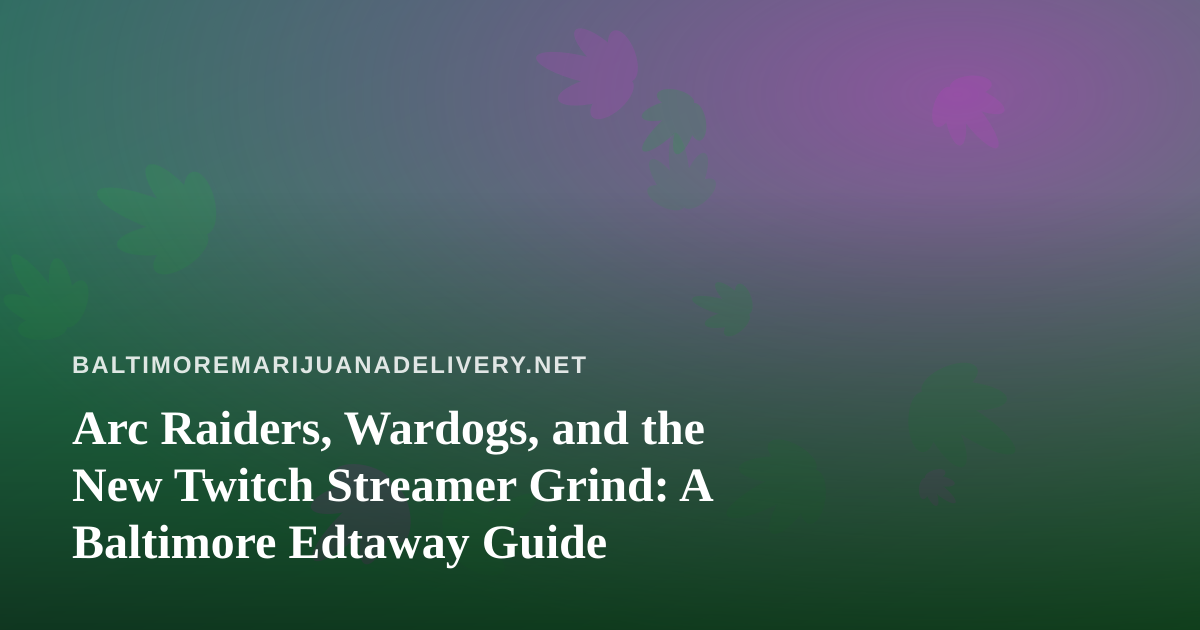 Arc Raiders, Wardogs, and the New Twitch Streamer Grind: A Baltimore Edtaway Guide