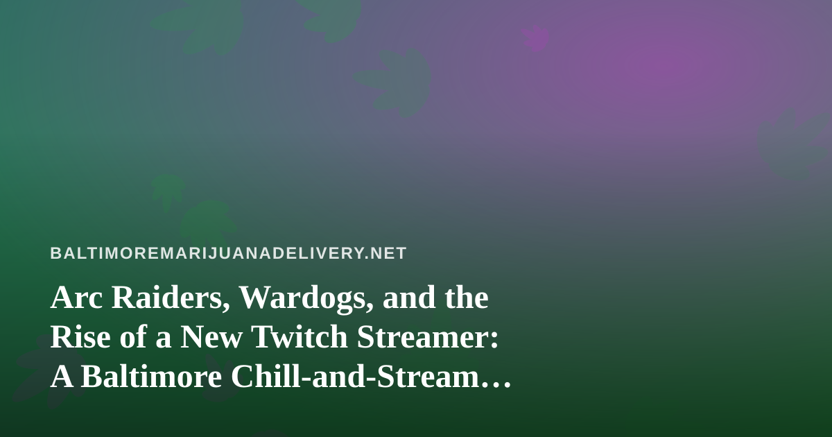 Arc Raiders, Wardogs, and the Rise of a New Twitch Streamer: A Baltimore Chill-and-Stream Guide