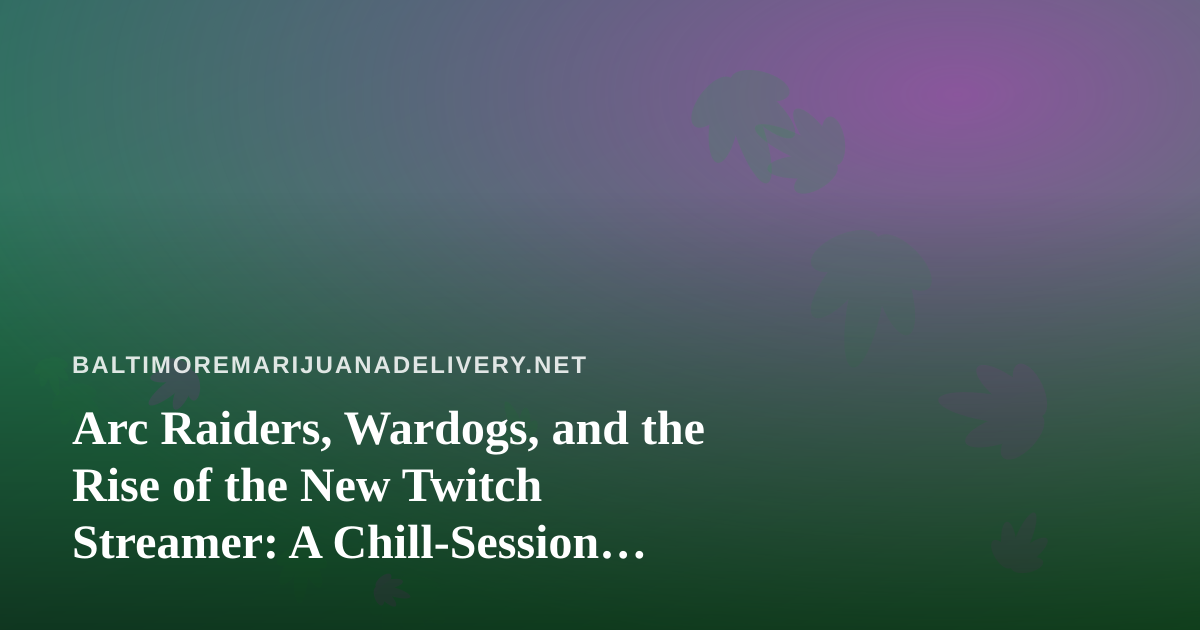 Arc Raiders, Wardogs, and the Rise of the New Twitch Streamer: A Chill-Session Guide