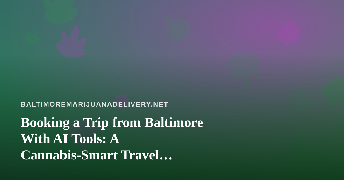 Booking a Trip from Baltimore With AI Tools: A Cannabis-Smart Travel Checklist