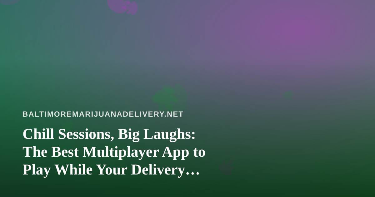 Chill Sessions, Big Laughs: The Best Multiplayer App to Play While Your Delivery Arrives