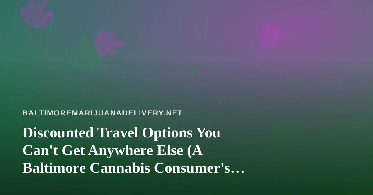 Discounted Travel Options You Can’t Get Anywhere Else (A Baltimore Cannabis Consumer’s Guide to Smart Trips)