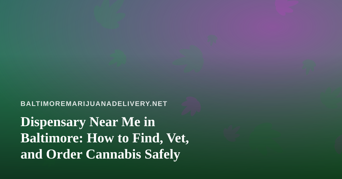 Dispensary Near Me in Baltimore: How to Find, Vet, and Order Cannabis Safely