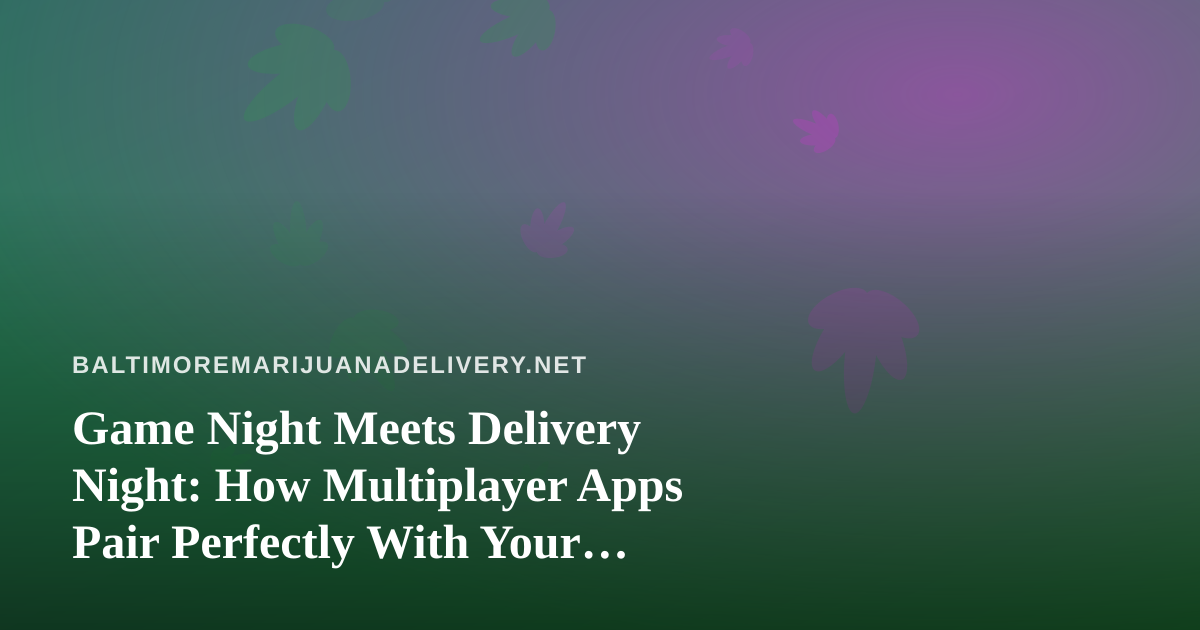 Game Night Meets Delivery Night: How Multiplayer Apps Pair Perfectly With Your Cannabis Order