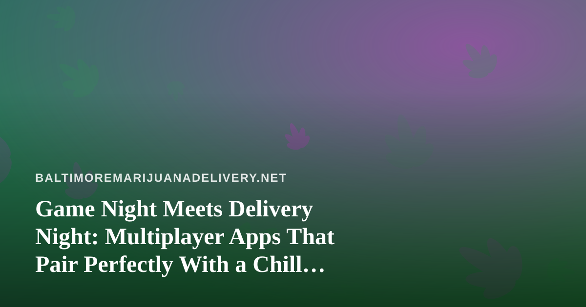 Game Night Meets Delivery Night: Multiplayer Apps That Pair Perfectly With a Chill Session