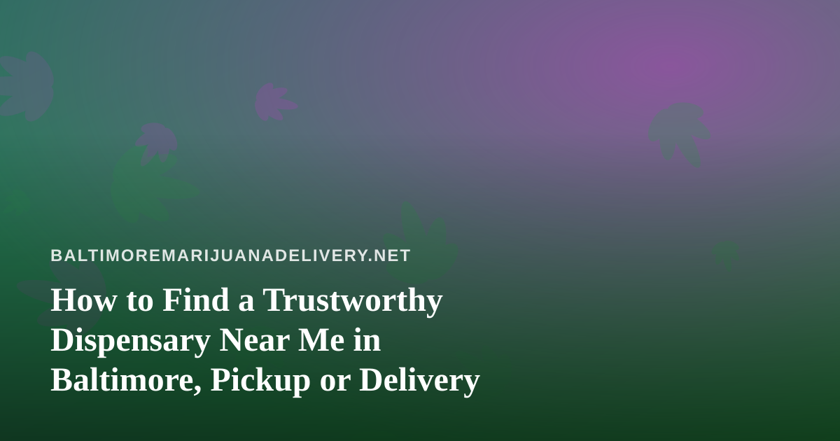 How to Find a Trustworthy Dispensary Near Me in Baltimore, Pickup or Delivery