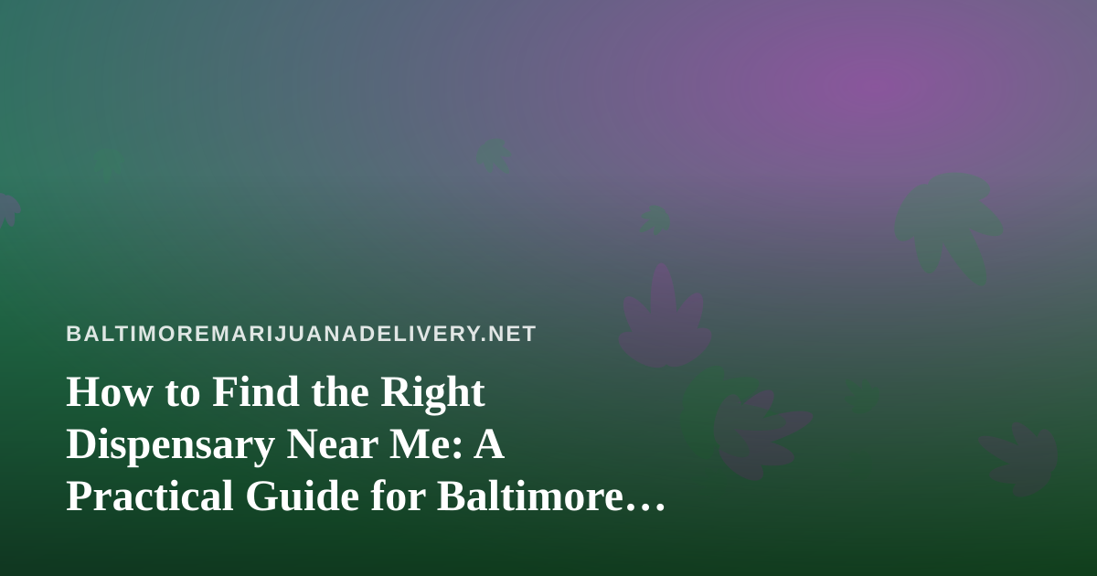 How to Find the Right Dispensary Near Me: A Practical Guide for Baltimore Cannabis Shoppers