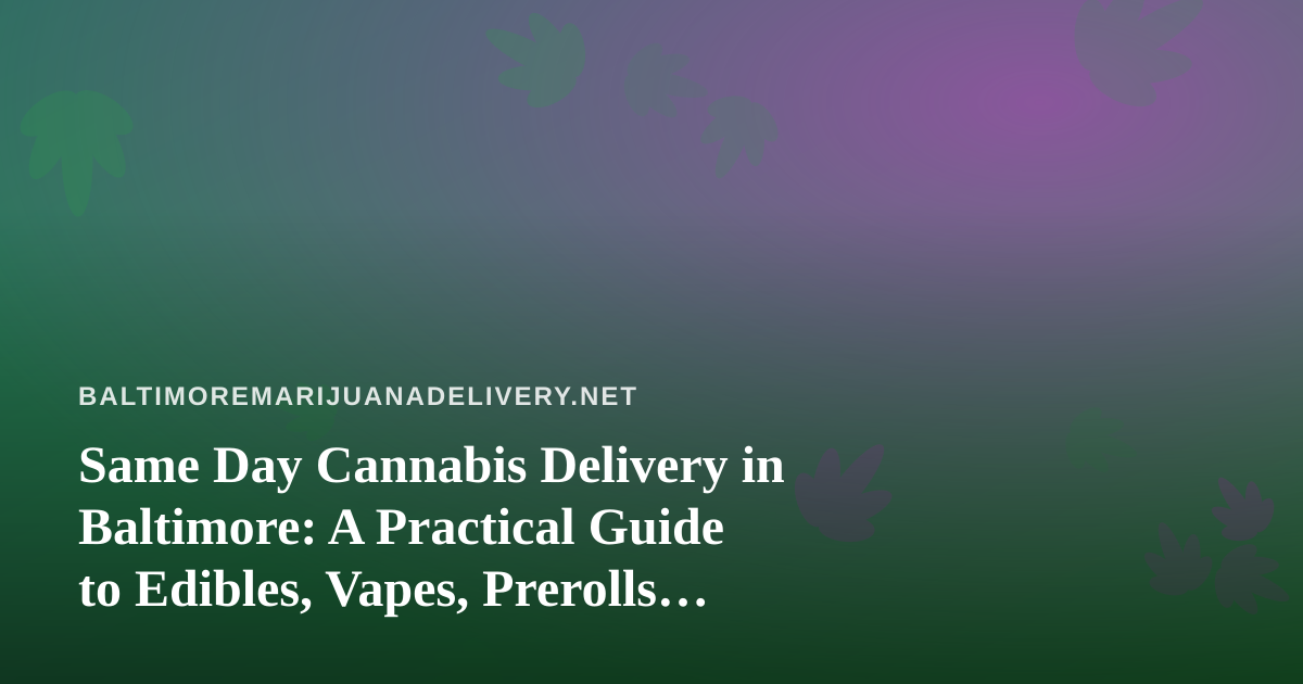 Same Day Cannabis Delivery in Baltimore: A Practical Guide to Edibles, Vapes, Prerolls, Flower, and Concentrates