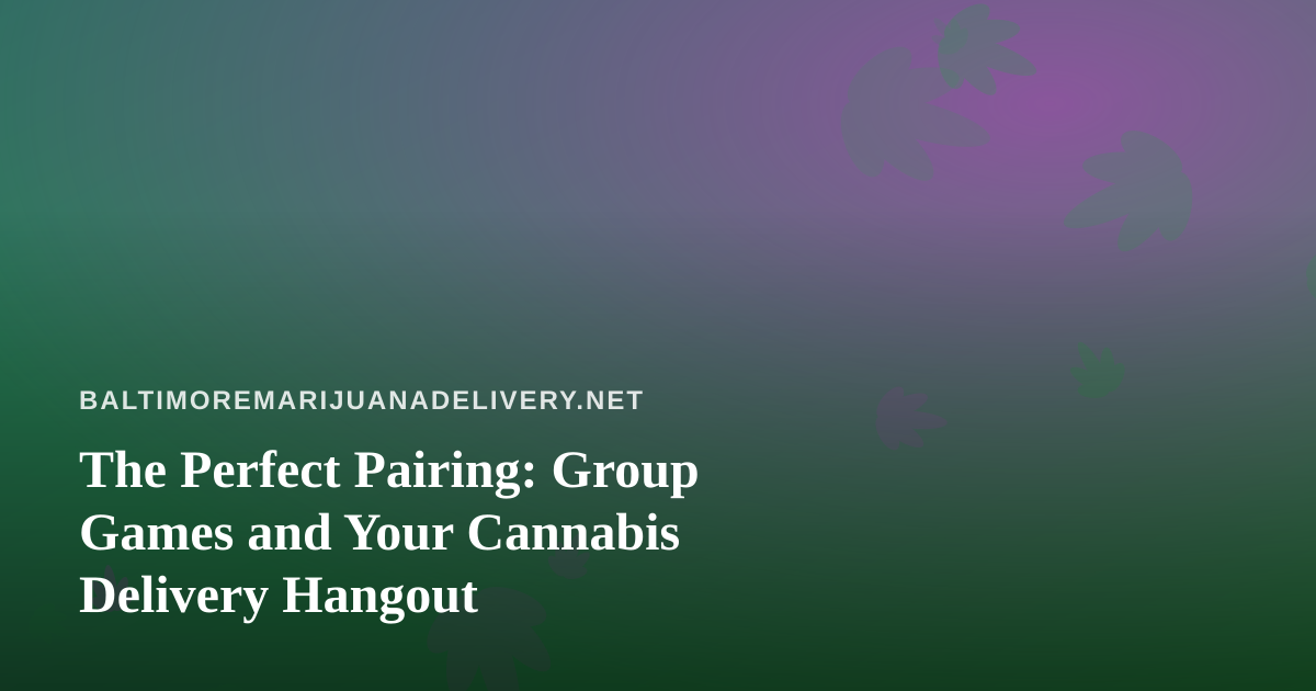 The Perfect Pairing: Group Games and Your Cannabis Delivery Hangout
